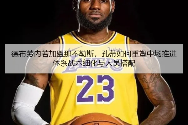 德布劳内若加盟那不勒斯，孔蒂如何重塑中场推进体系战术细化与人员搭配