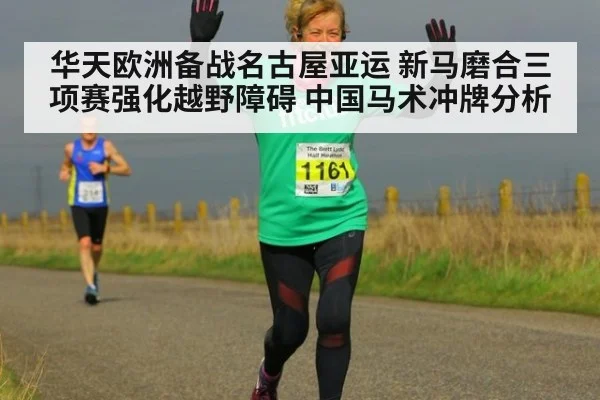 华天欧洲备战名古屋亚运 新马磨合三项赛强化越野障碍 中国马术冲牌分析