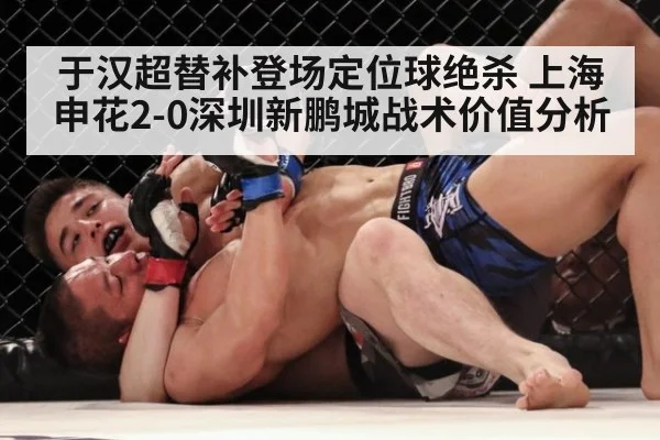 于汉超替补登场定位球绝杀 上海申花2-0深圳新鹏城战术价值分析