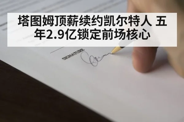 塔图姆顶薪续约凯尔特人 五年2.9亿锁定前场核心