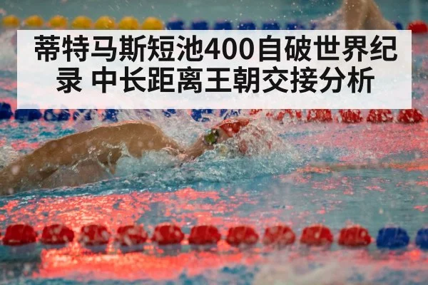 蒂特马斯短池400自破世界纪录 中长距离王朝交接分析
